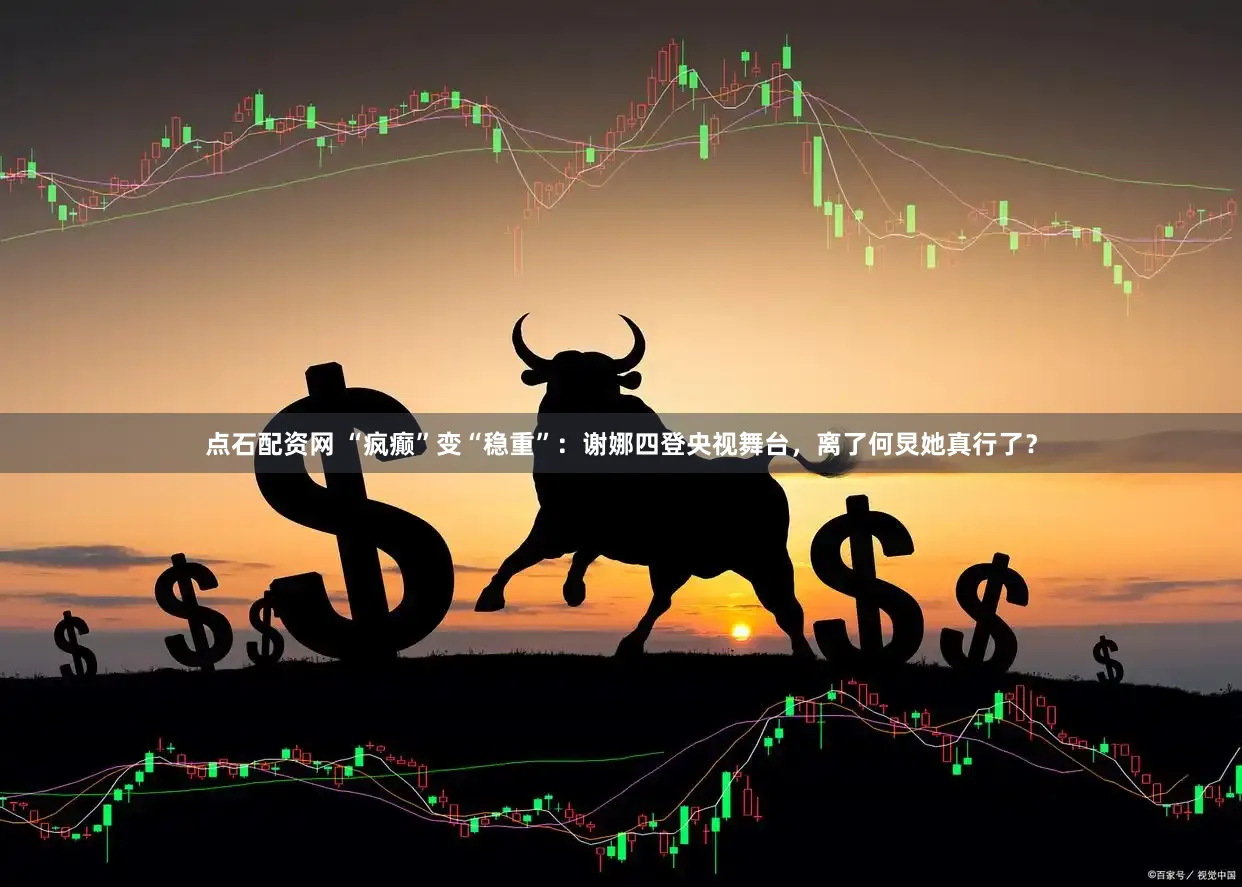 点石配资网 “疯癫”变“稳重”：谢娜四登央视舞台，离了何炅她真行了？