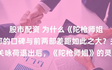 股市配资 为什么《陀枪师姐》第三、四部的口碑与前两部差距如此之大？关咏荷退出后，《陀枪师姐》的灵魂是不是就没了？