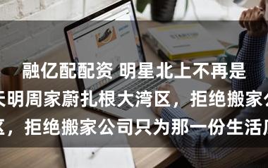 融亿配配资 明星北上不再是新鲜事，洪天明周家蔚扎根大湾区，拒绝搬家公司只为那一份生活底气