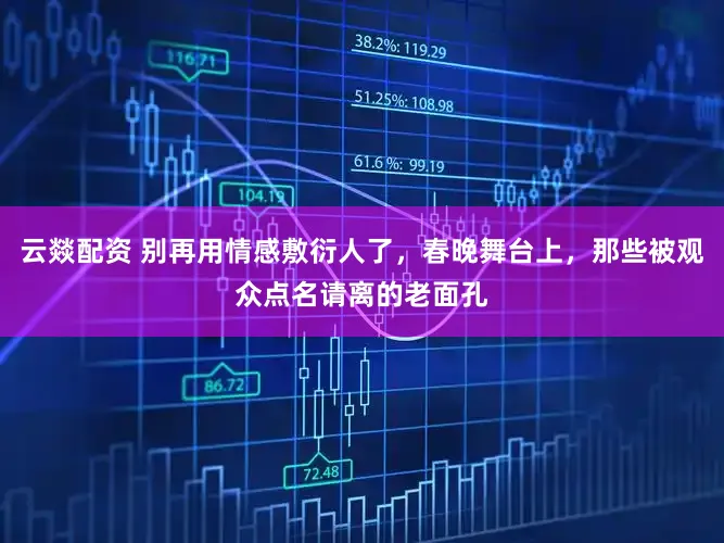 云燚配资 别再用情感敷衍人了，春晚舞台上，那些被观众点名请离的老面孔
