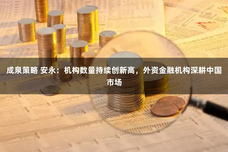 成泉策略 安永：机构数量持续创新高，外资金融机构深耕中国市场