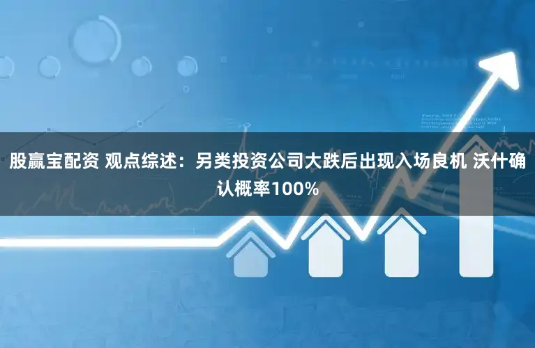 股赢宝配资 观点综述：另类投资公司大跌后出现入场良机 沃什确认概率100%