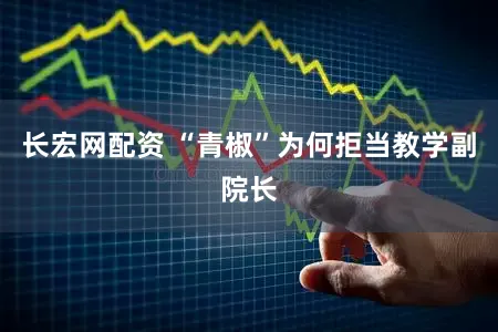 长宏网配资 “青椒”为何拒当教学副院长