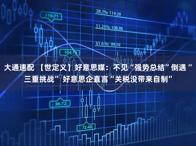 大通速配 【世定义】好意思媒：不见“强势总结”倒遇“三重挑战” 好意思企直言“关税没带来自制”