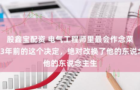 股鑫宝配资 电气工程师里最会作念菜的！13年前的这个决定，绝对改换了他的东说念主生