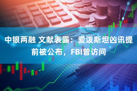 中银两融 文献表露：爱泼斯坦凶讯提前被公布，FBI曾访问