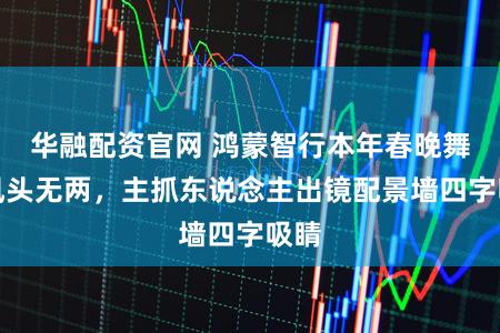 华融配资官网 鸿蒙智行本年春晚舞台风头无两，主抓东说念主出镜配景墙四字吸睛