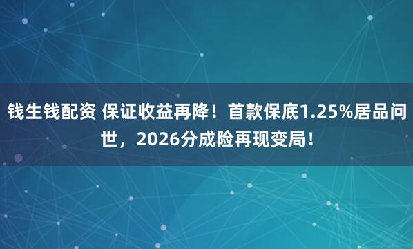 钱生钱配资 保证收益再降！首款保底1.25%居品问世，2026分成险再现变局！