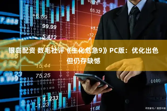 银岛配资 数毛社评《生化危急9》PC版：优化出色 但仍存缺憾