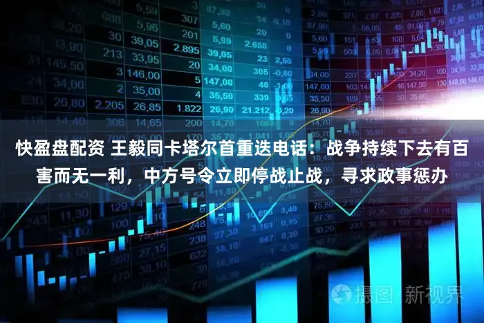 快盈盘配资 王毅同卡塔尔首重迭电话：战争持续下去有百害而无一利，中方号令立即停战止战，寻求政事惩办