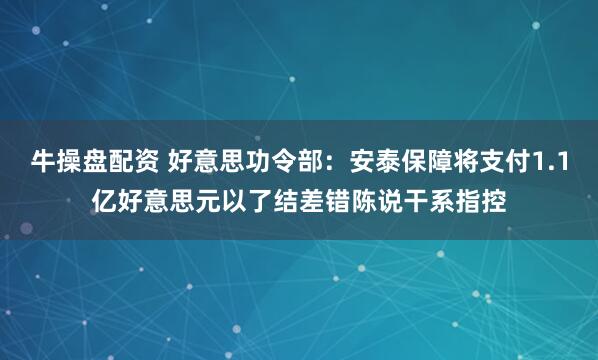牛操盘配资 好意思功令部：安泰保障将支付1.1亿好意思元以了结差错陈说干系指控