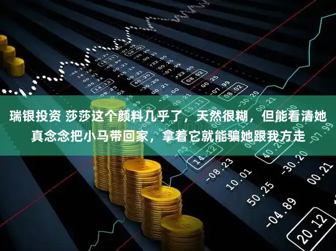 瑞银投资 莎莎这个颜料几乎了，天然很糊，但能看清她真念念把小马带回家，拿着它就能骗她跟我方走