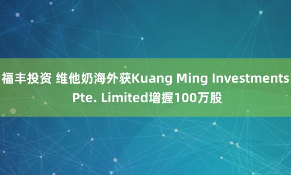福丰投资 维他奶海外获Kuang Ming Investments Pte. Limited增握100万股