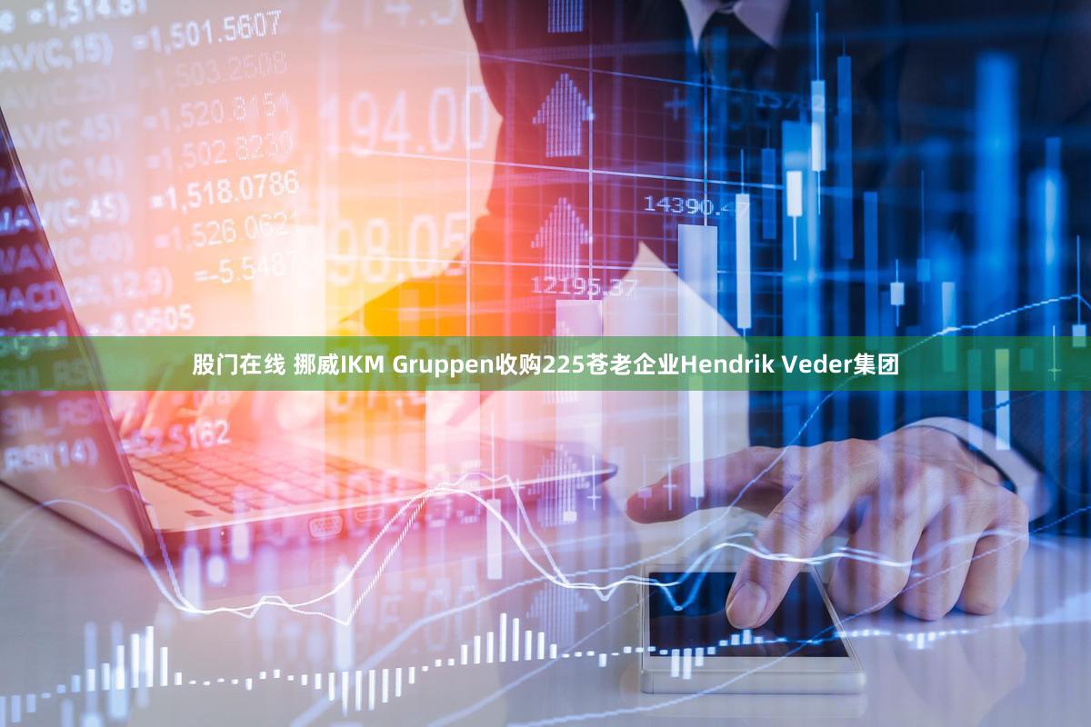 股门在线 挪威IKM Gruppen收购225苍老企业Hendrik Veder集团