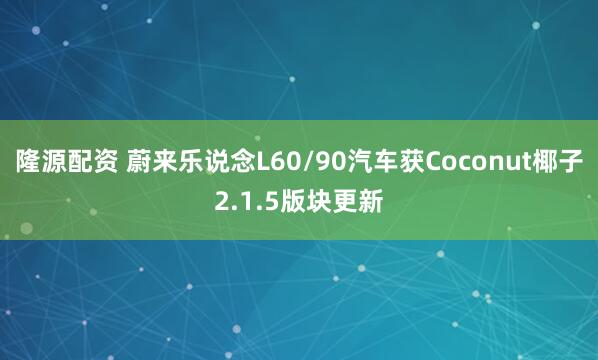 隆源配资 蔚来乐说念L60/90汽车获Coconut椰子2.1.5版块更新