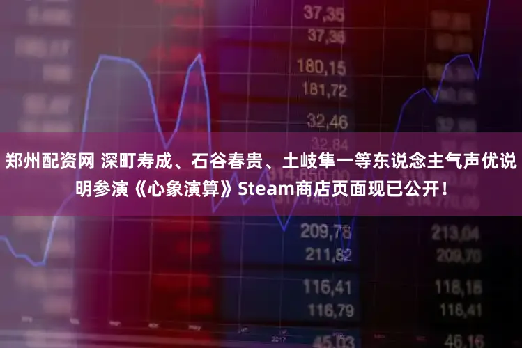 郑州配资网 深町寿成、石谷春贵、土岐隼一等东说念主气声优说明参演《心象演算》Steam商店页面现已公开！