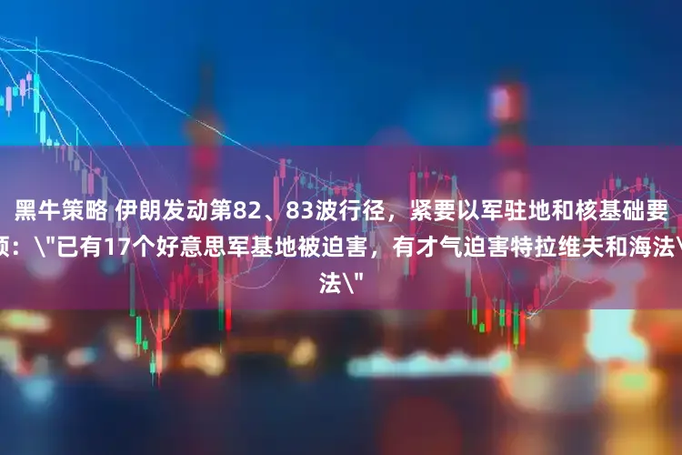 黑牛策略 伊朗发动第82、83波行径，紧要以军驻地和核基础要领：＂已有17个好意思军基地被迫害，有才气迫害特拉维夫和海法＂