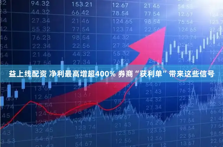 益上线配资 净利最高增超400% 券商“获利单”带来这些信号