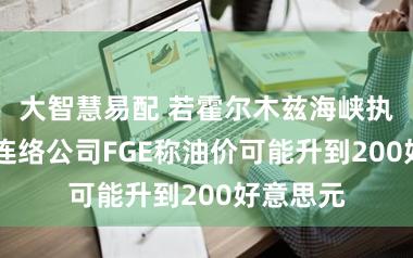 大智慧易配 若霍尔木兹海峡执续关闭 连络公司FGE称油价可能升到200好意思元