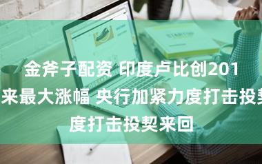 金斧子配资 印度卢比创2013年以来最大涨幅 央行加紧力度打击投契来回