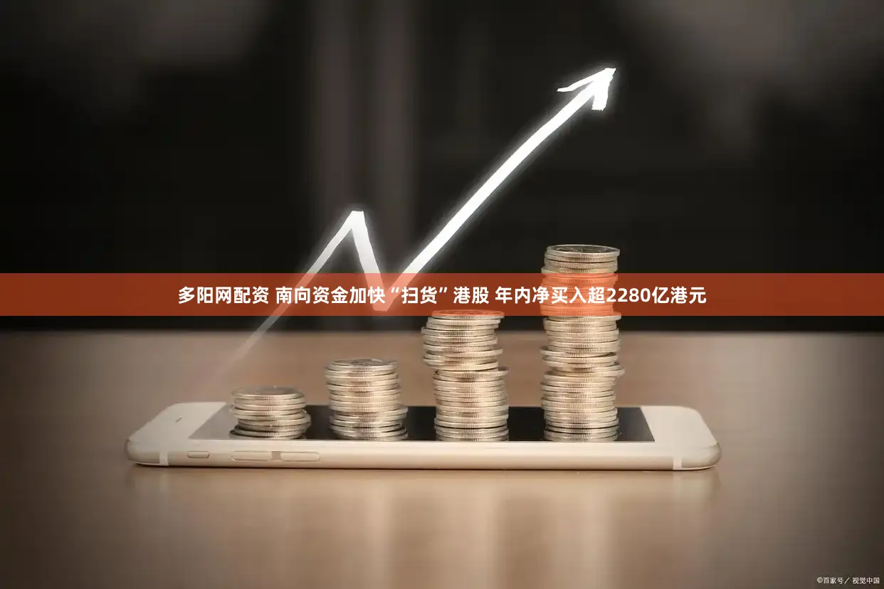 多阳网配资 南向资金加快“扫货”港股 年内净买入超2280亿港元