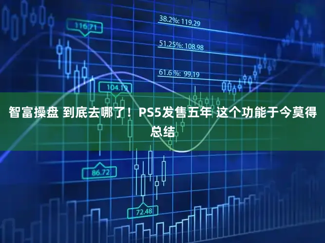 智富操盘 到底去哪了！PS5发售五年 这个功能于今莫得总结