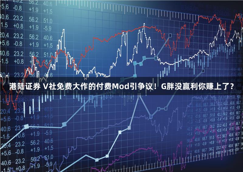 港陆证券 V社免费大作的付费Mod引争议！G胖没赢利你赚上了？