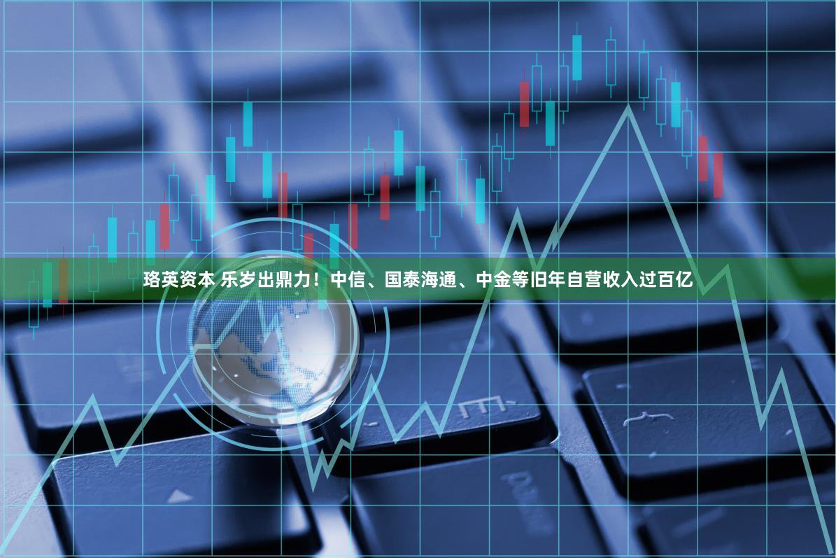 珞英资本 乐岁出鼎力！中信、国泰海通、中金等旧年自营收入过百亿