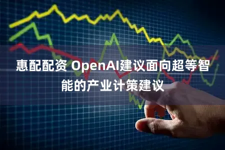 惠配配资 OpenAI建议面向超等智能的产业计策建议