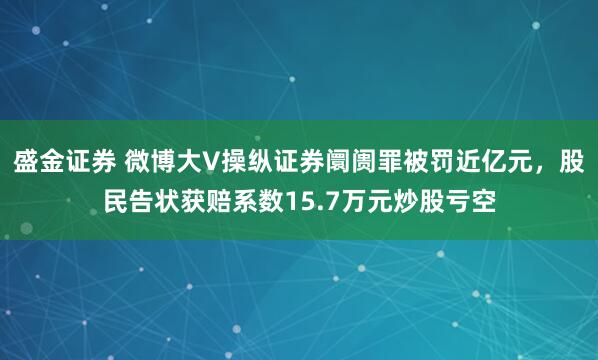 盛金证券 微博大V操纵证券阛阓罪被罚近亿元，股民告状获赔系数15.7万元炒股亏空