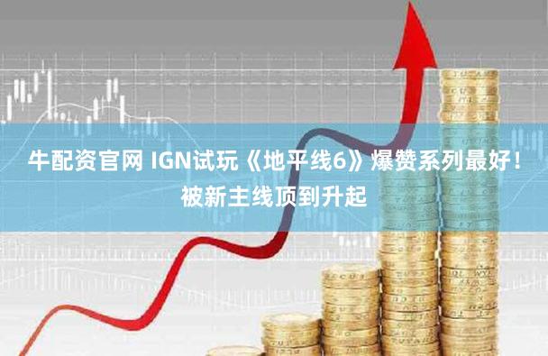 牛配资官网 IGN试玩《地平线6》爆赞系列最好！被新主线顶到升起