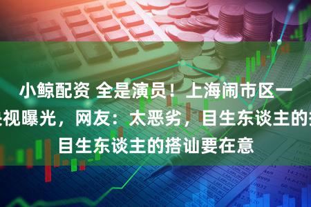 小鲸配资 全是演员！上海闹市区一中医馆被央视曝光，网友：太恶劣，目生东谈主的搭讪要在意