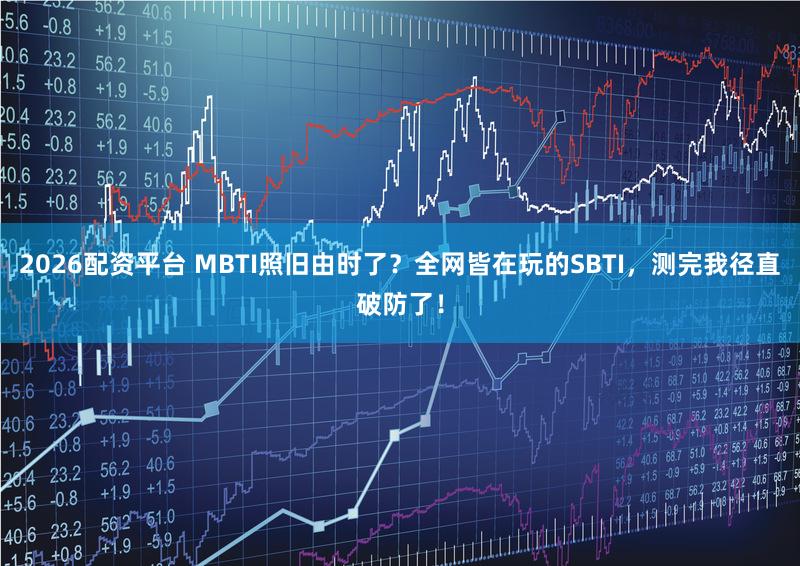 2026配资平台 MBTI照旧由时了？全网皆在玩的SBTI，测完我径直破防了！