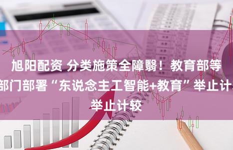 旭阳配资 分类施策全障翳！教育部等5部门部署“东说念主工智能+教育”举止计较