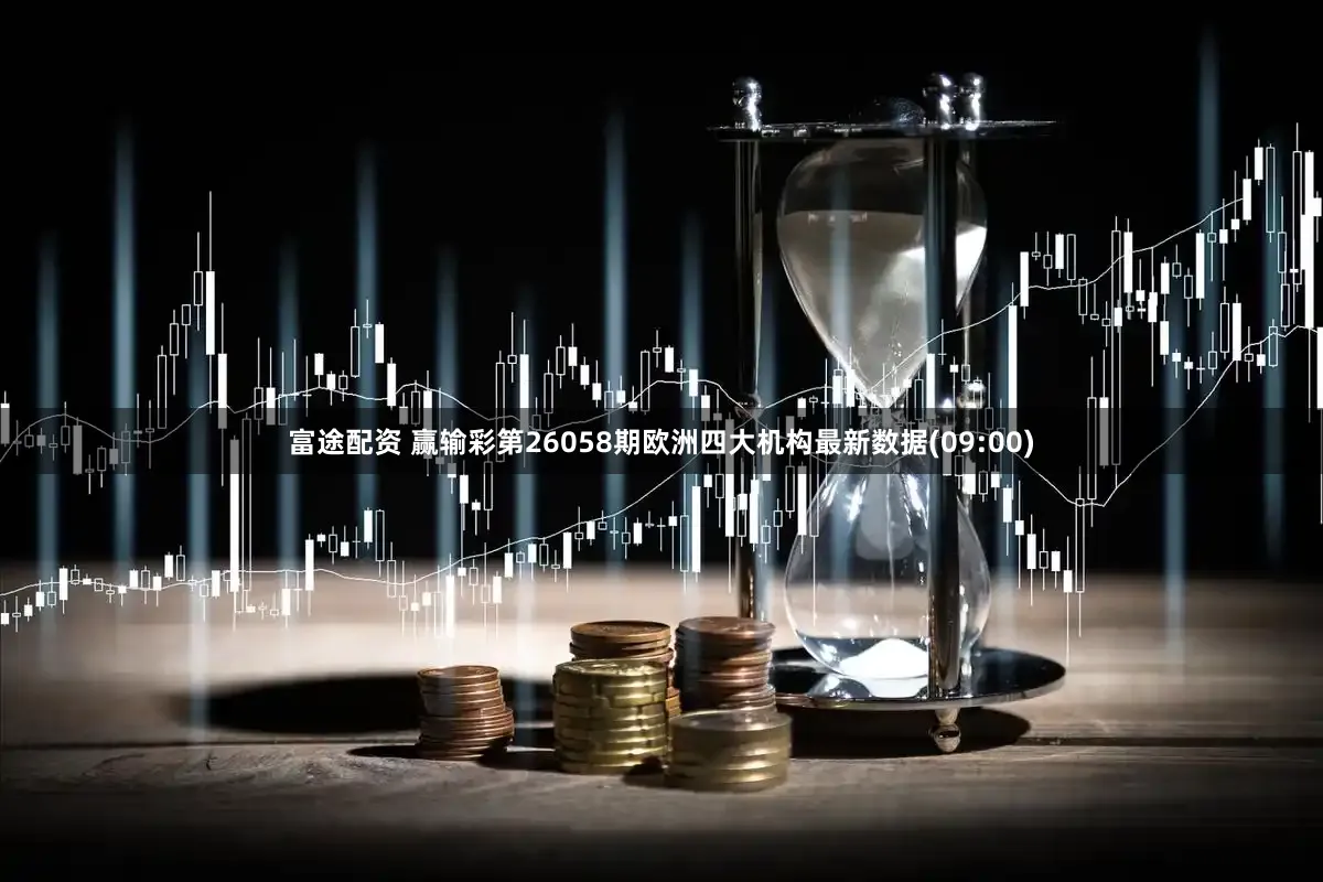 富途配资 赢输彩第26058期欧洲四大机构最新数据(09:00)