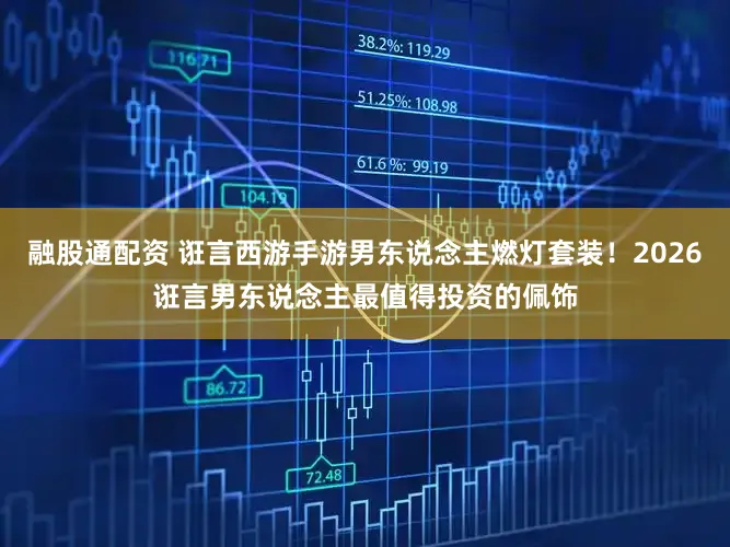 融股通配资 诳言西游手游男东说念主燃灯套装！2026诳言男东说念主最值得投资的佩饰