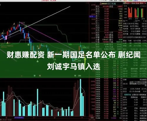 财惠赚配资 新一期国足名单公布 蒯纪闻刘诚宇马镇入选