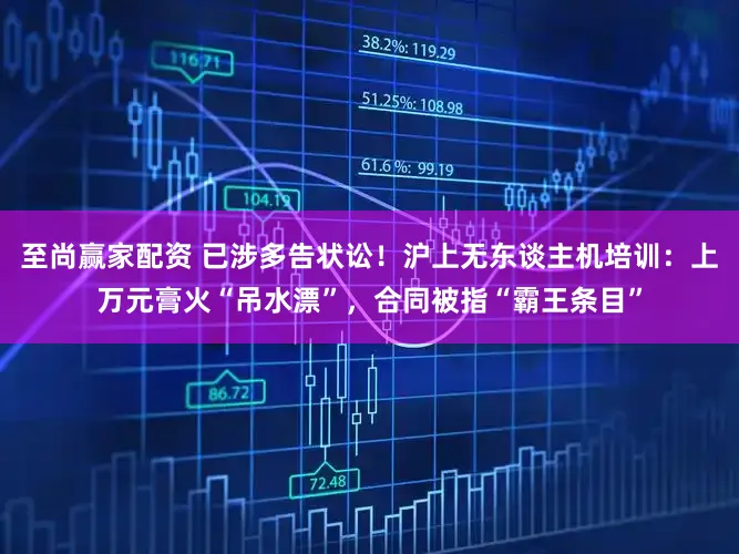 至尚赢家配资 已涉多告状讼！沪上无东谈主机培训：上万元膏火“吊水漂”，合同被指“霸王条目”
