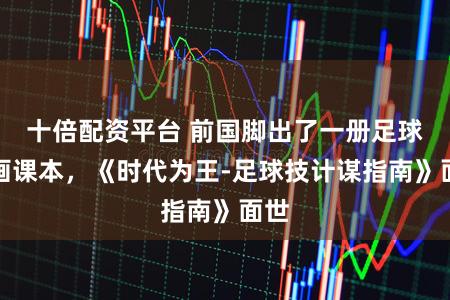 十倍配资平台 前国脚出了一册足球漫画课本，《时代为王-足球技计谋指南》面世