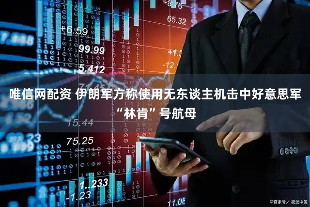 唯信网配资 伊朗军方称使用无东谈主机击中好意思军“林肯”号航母